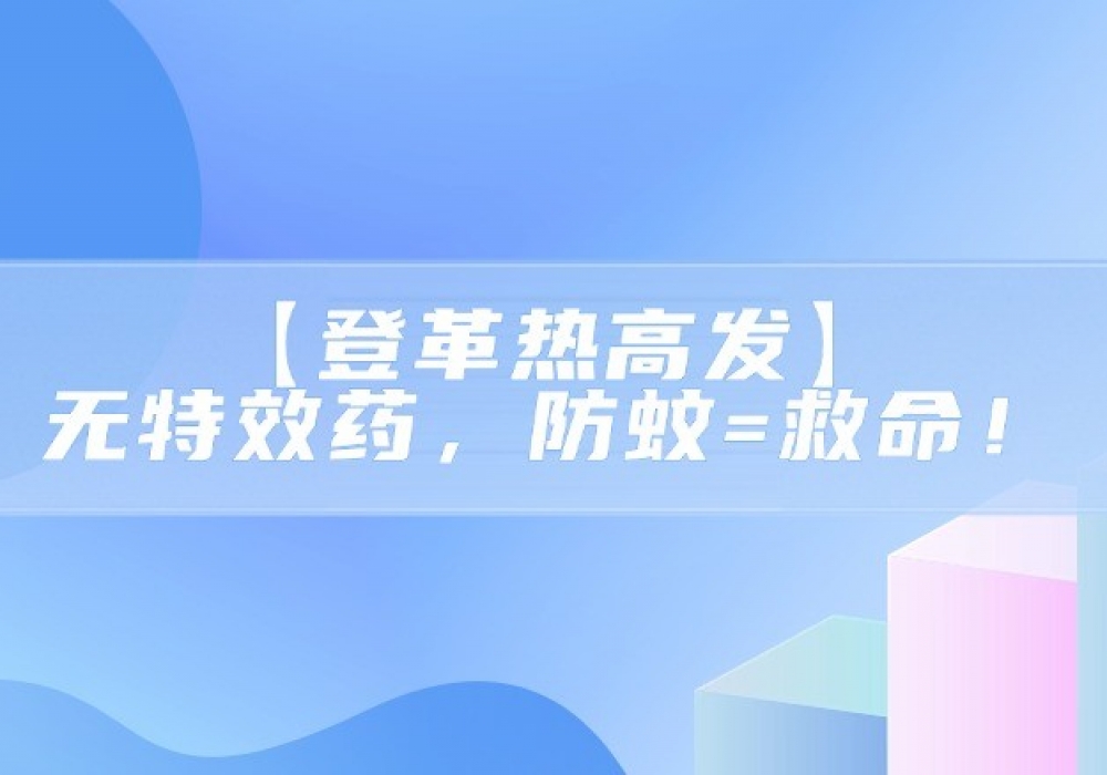【登革热高发】无特效药，防蚊=救命！