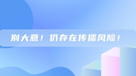 别大意！仍存在传播风险！